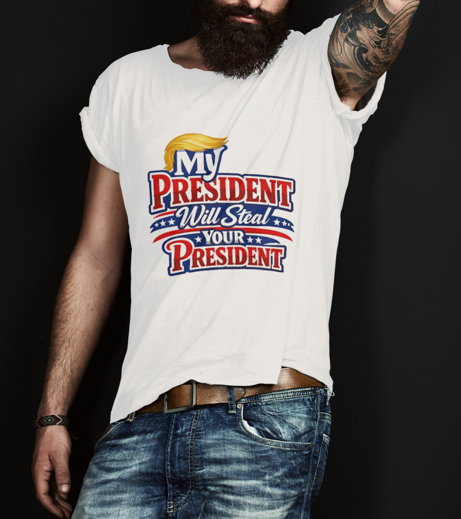 Trump My President Will Steal Your President T-Shirt