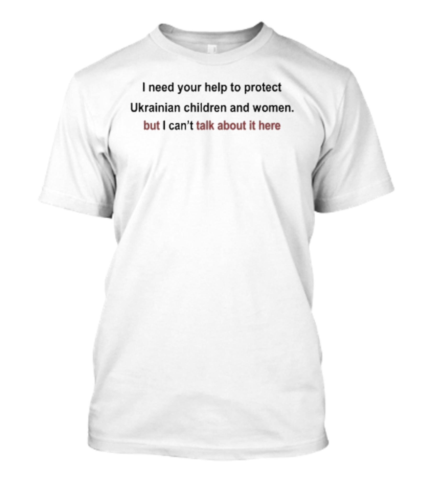 I Need Your Help To Protect Ukrainian Children And Women But I Can't Talk About It Here T-Shirt