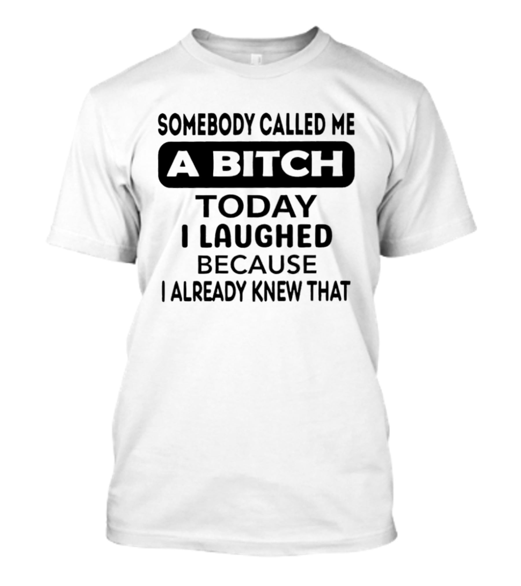 Somebody Called Me A Bitch Today I Laughed Because I Already Knew That T-Shirt