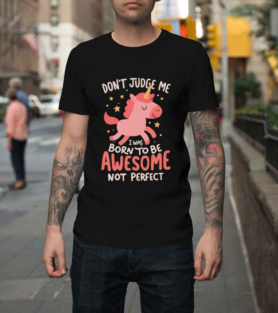 Don't Judge Me I Was Born To Be Awesome Not Perfect Unicorn T-Shirt