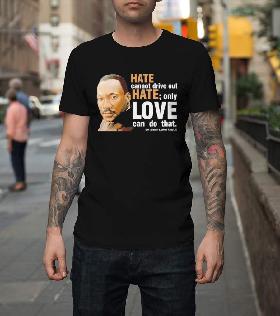 Hate Cannot Drive Out Hate Only Love Can Do That Martin Luther King Jr T-Shirt
