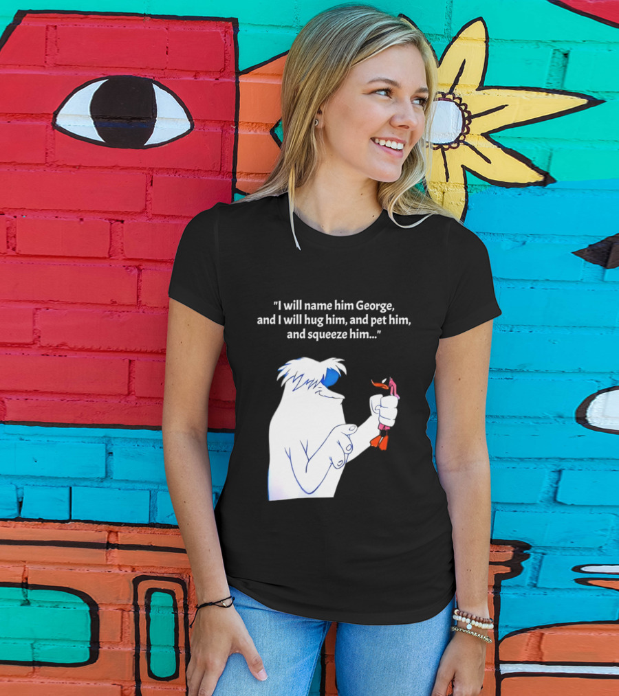 I Will Name Him George And I Will Hug Him And Squeeze Him Abominable Snowman T-Shirt