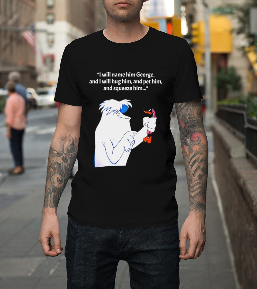 I Will Name Him George And I Will Hug Him And Squeeze Him Abominable Snowman T-Shirt