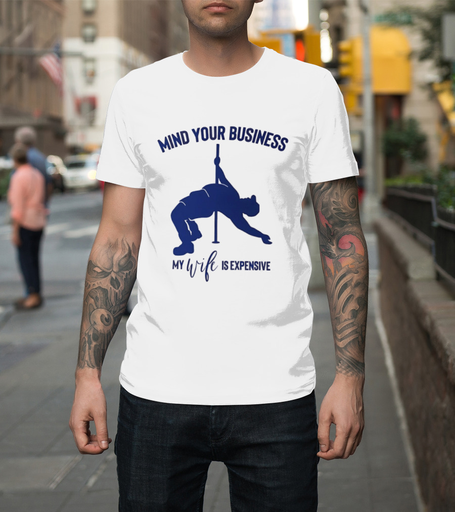 Mind Your Business My Wife Is Expensive Pole Dancer T-Shirt