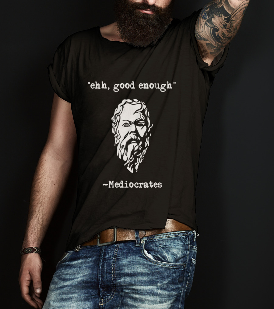 Mediocrates Ehh Good Enough Socrates T-Shirt