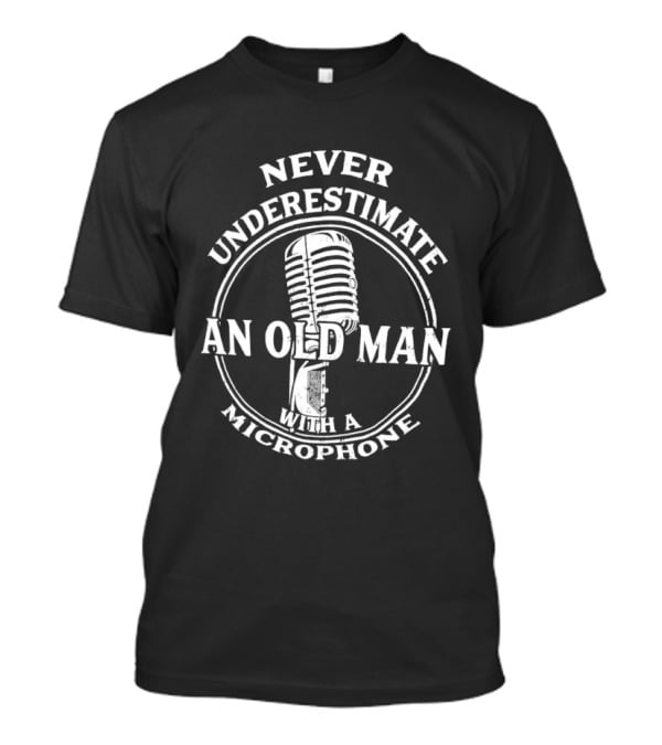 Never Underestimate An Old Man With A Microphone T-Shirt