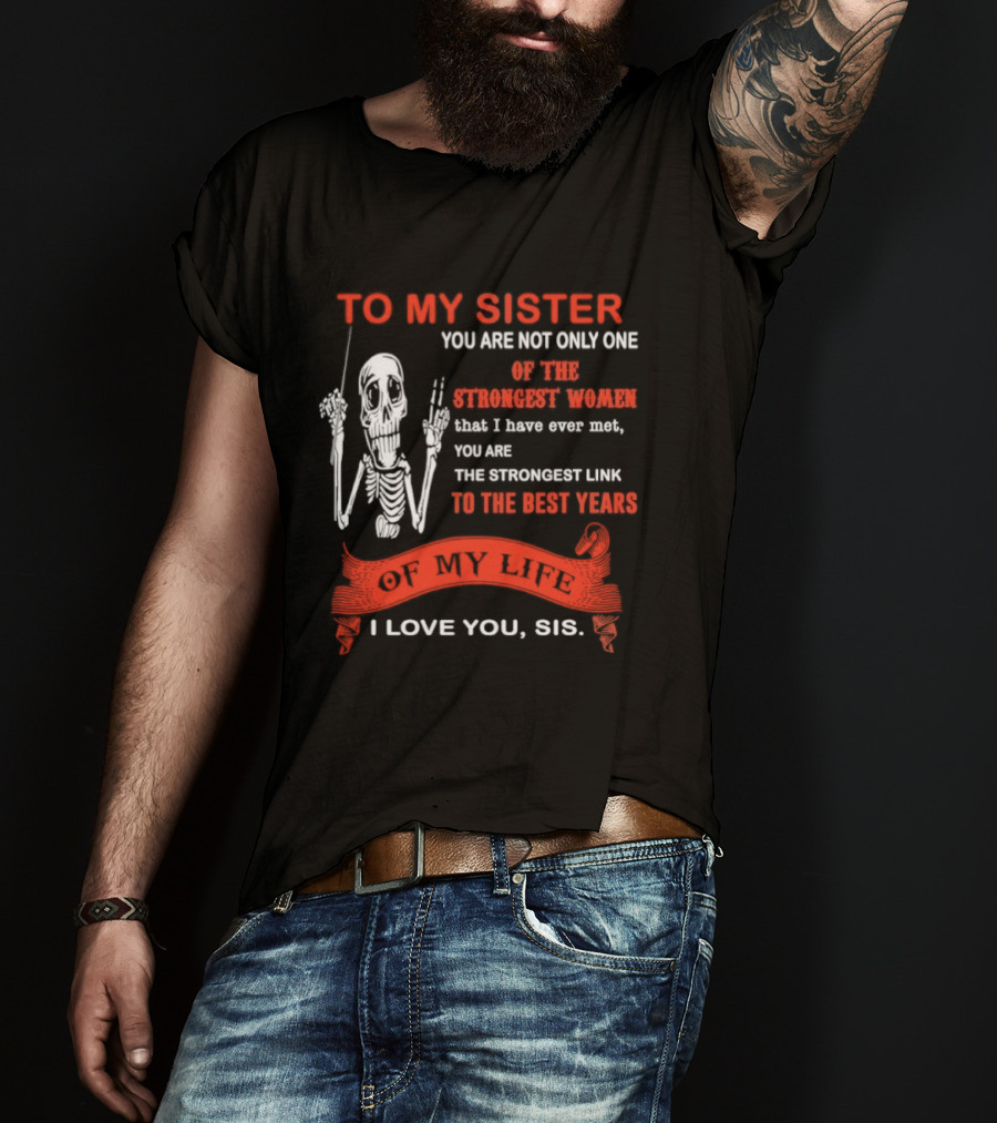 To My Sister You Are Not Only One Of The Strongest Women I Love You Sis Best Years T-Shirt