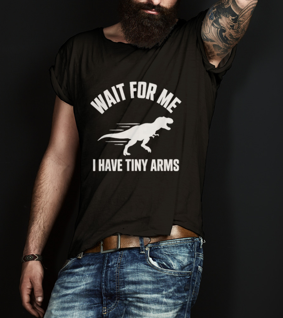 Wait For Me I Have Tiny Arms Rex Gym Lifting Humor T-Shirt