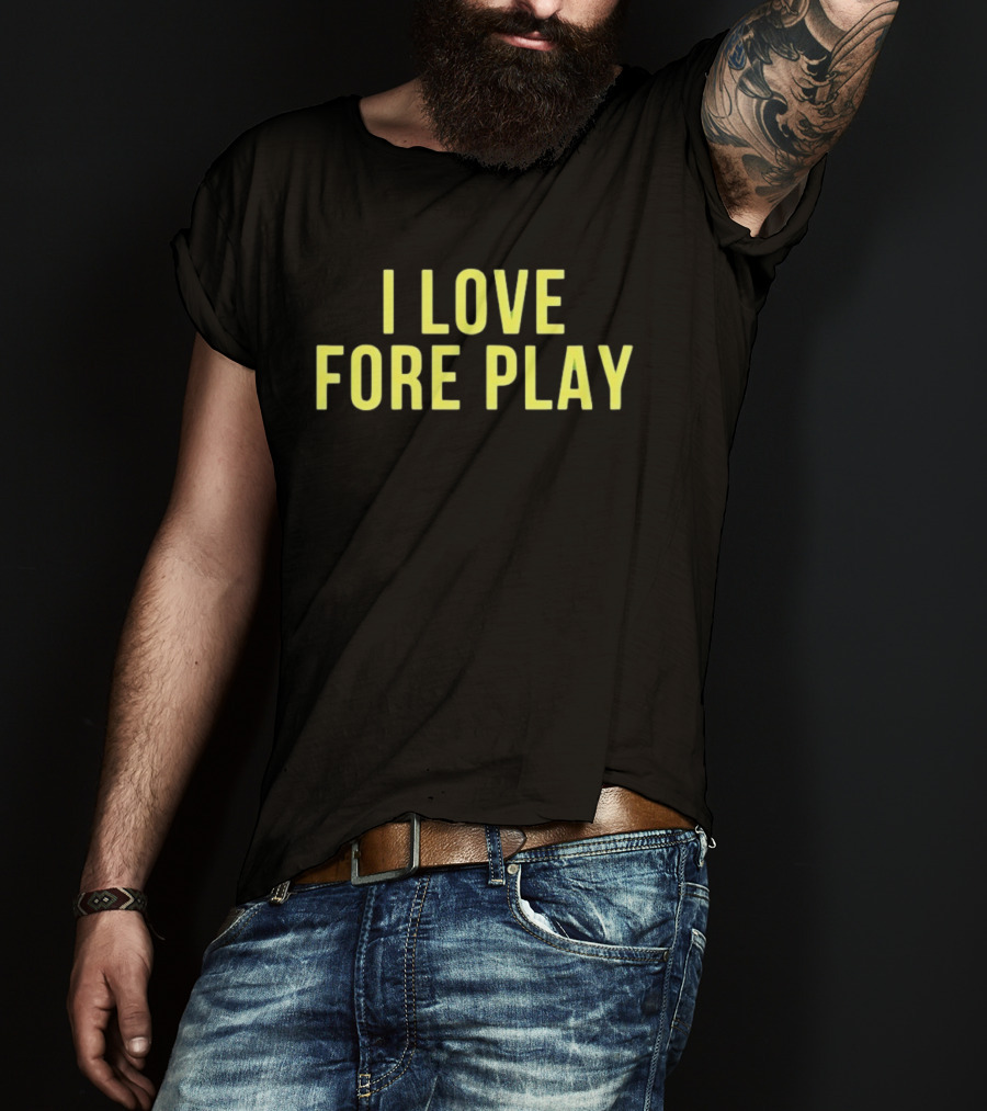 I Love Fore Play Golf Enthusiast Humor T-Shirt