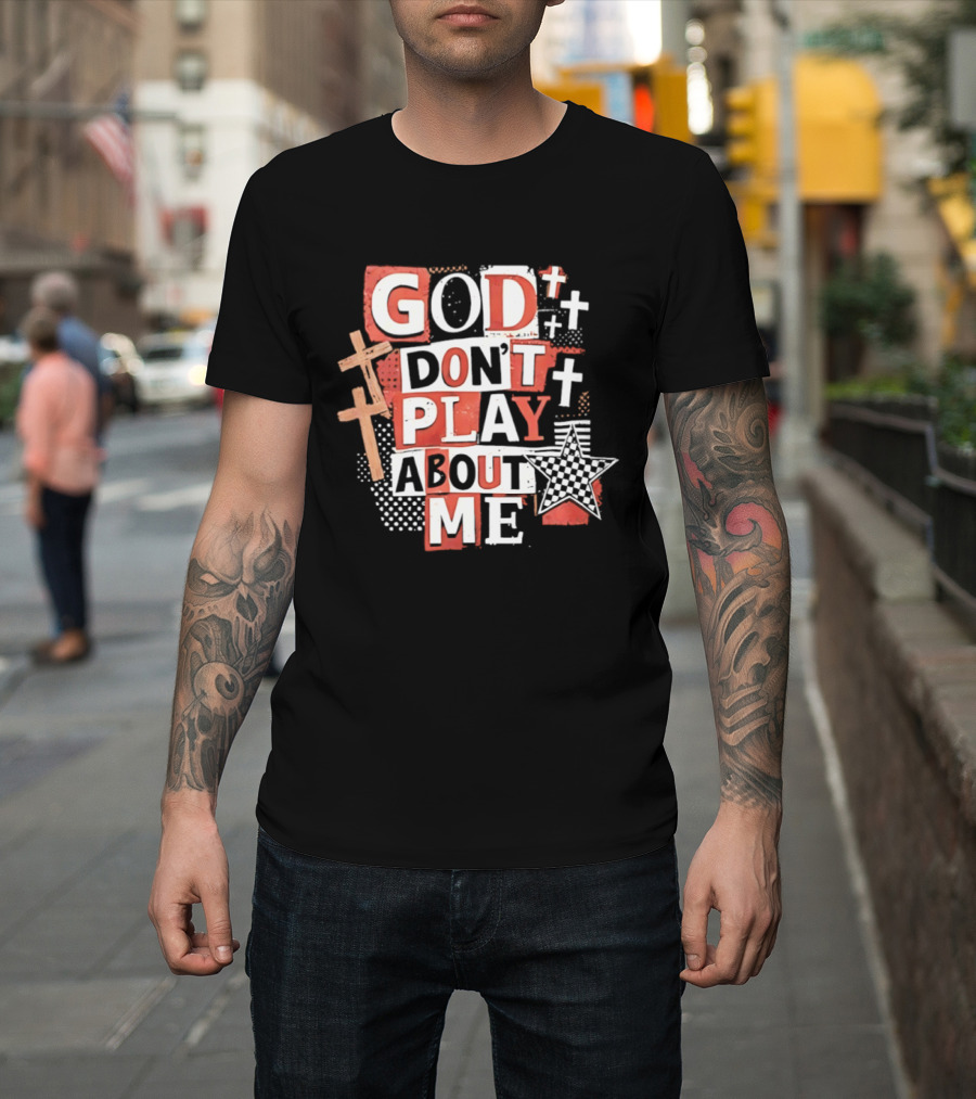 God Don't Play About Me Crosses And Stars Christian Faith T-Shirt