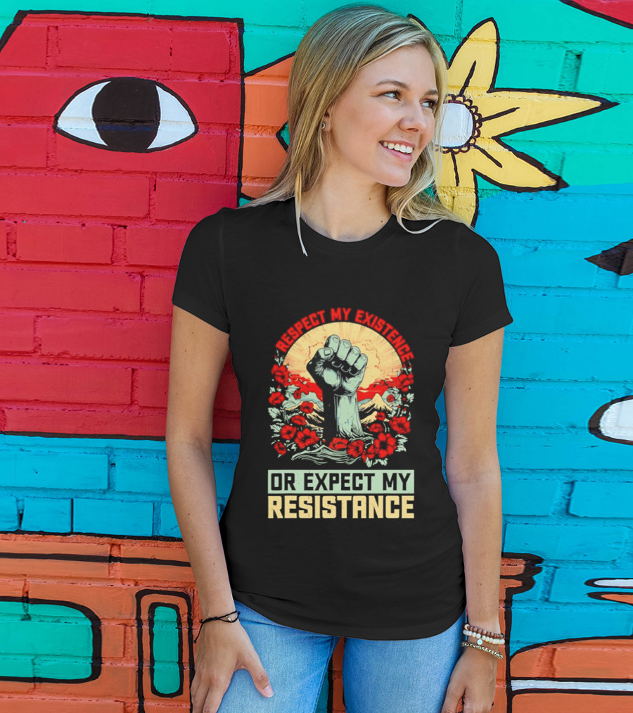 Respect My Existence Raised Fist Revolution Or Expect My Resistance T-Shirt