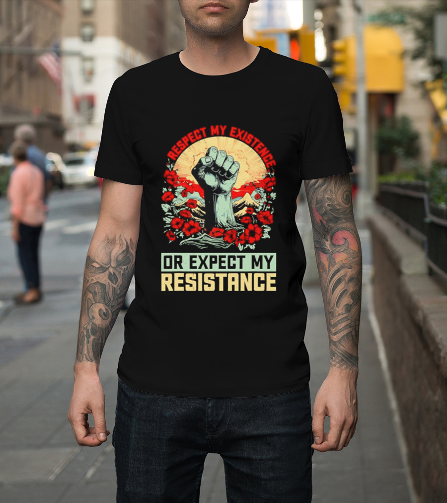 Respect My Existence Raised Fist Revolution Or Expect My Resistance T-Shirt