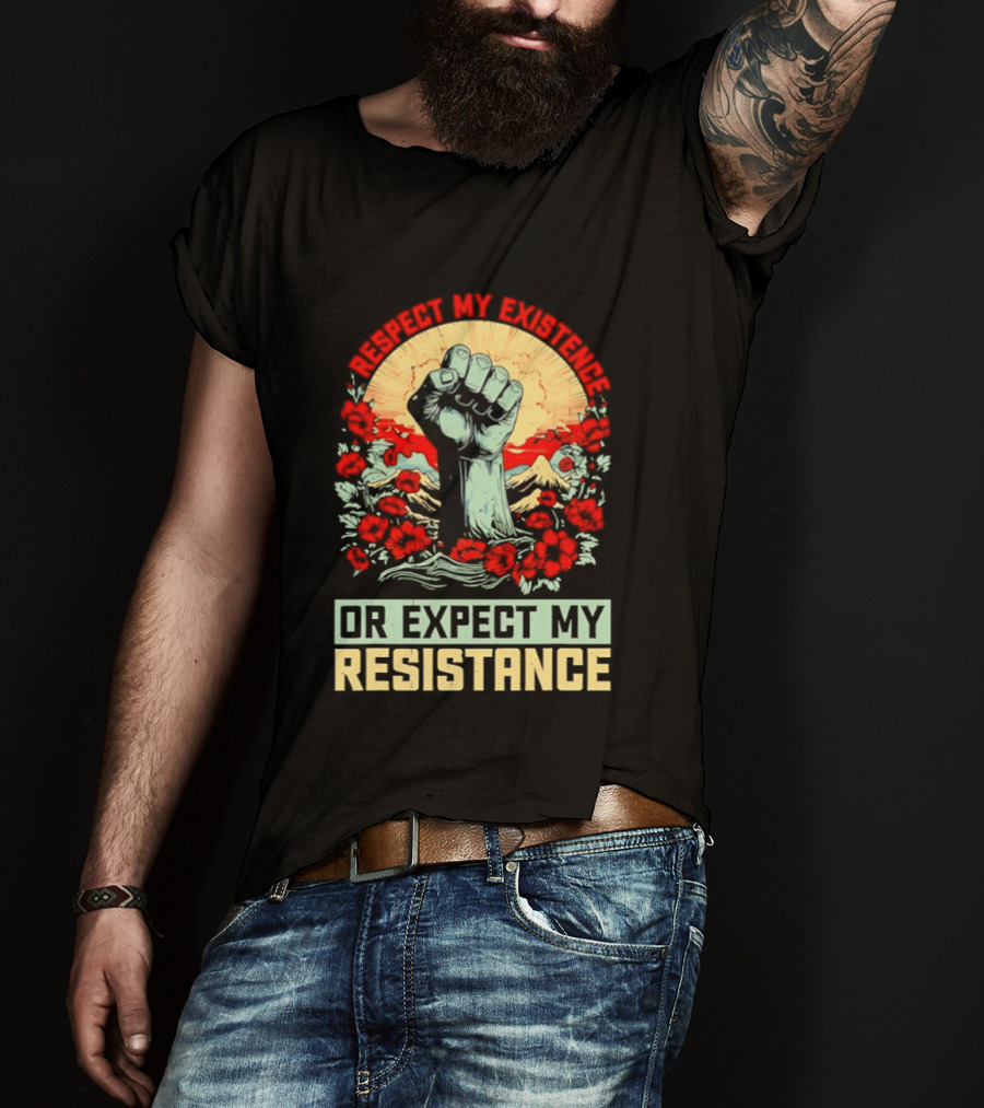 Respect My Existence Raised Fist Revolution Or Expect My Resistance T-Shirt