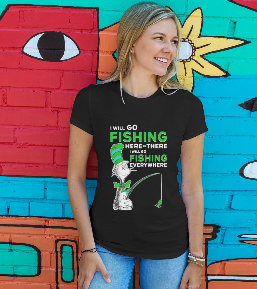 I Will Go Fishing Here Or There I Will Go Fishing Everywhere Cat In The Hat T-Shirt