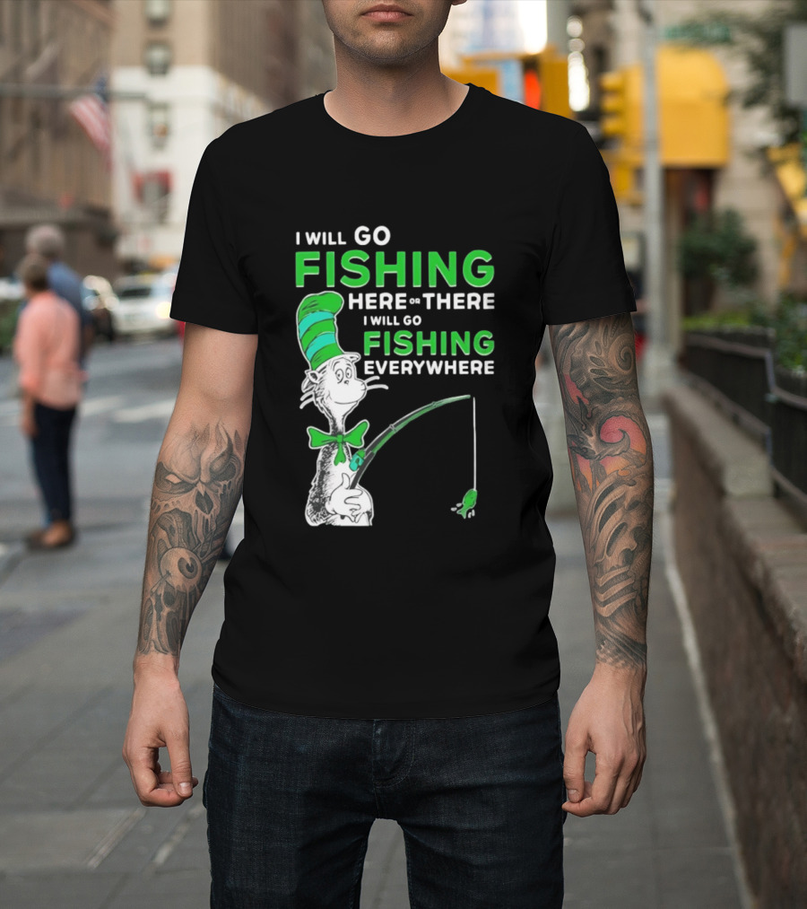 I Will Go Fishing Here Or There I Will Go Fishing Everywhere Cat In The Hat T-Shirt