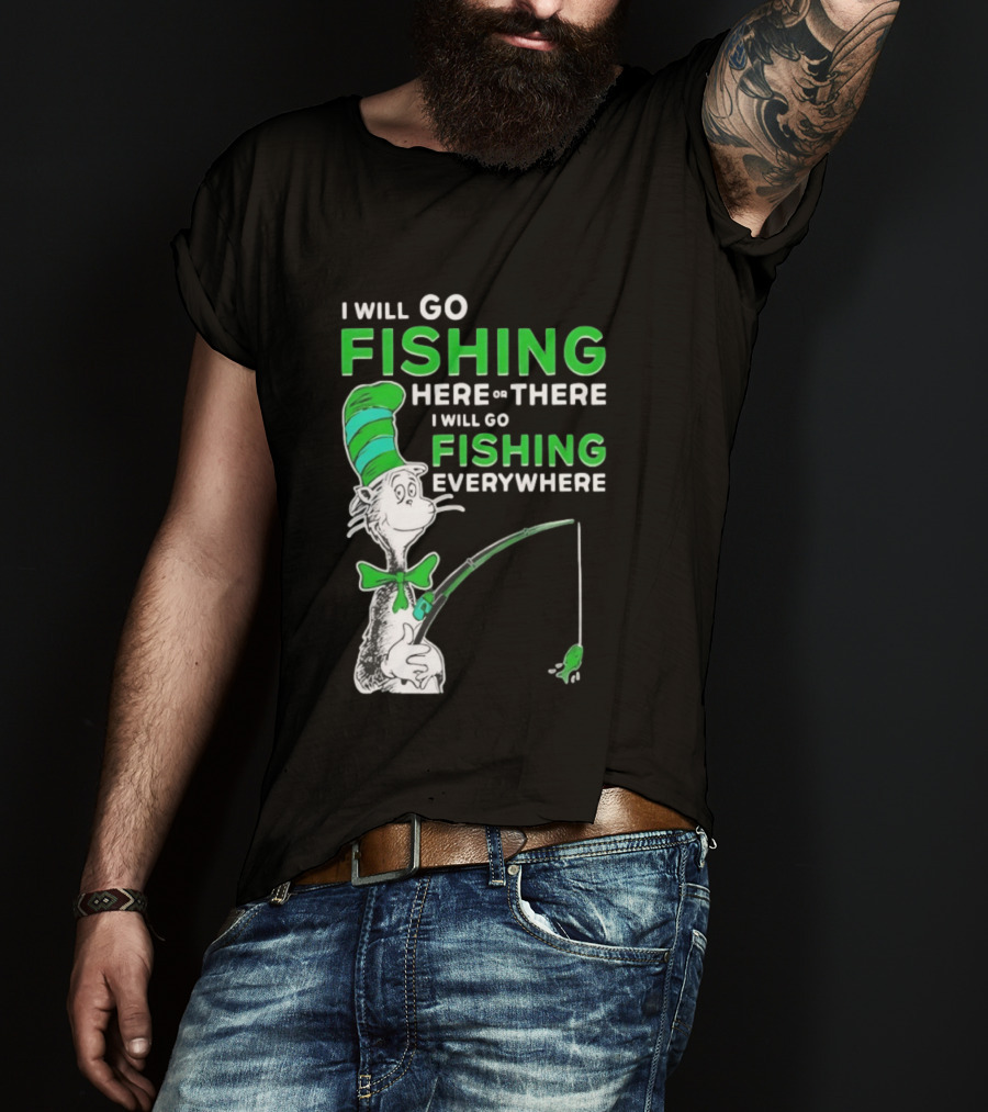 I Will Go Fishing Here Or There I Will Go Fishing Everywhere Cat In The Hat T-Shirt