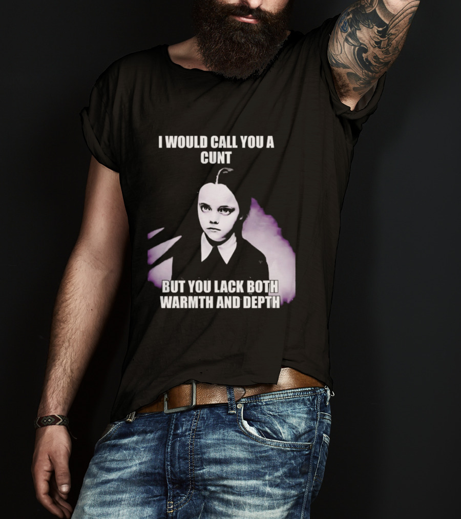 Wednesday Addams I Would Call You A Cunt But You Lack Both Warmth And Depth T-Shirt