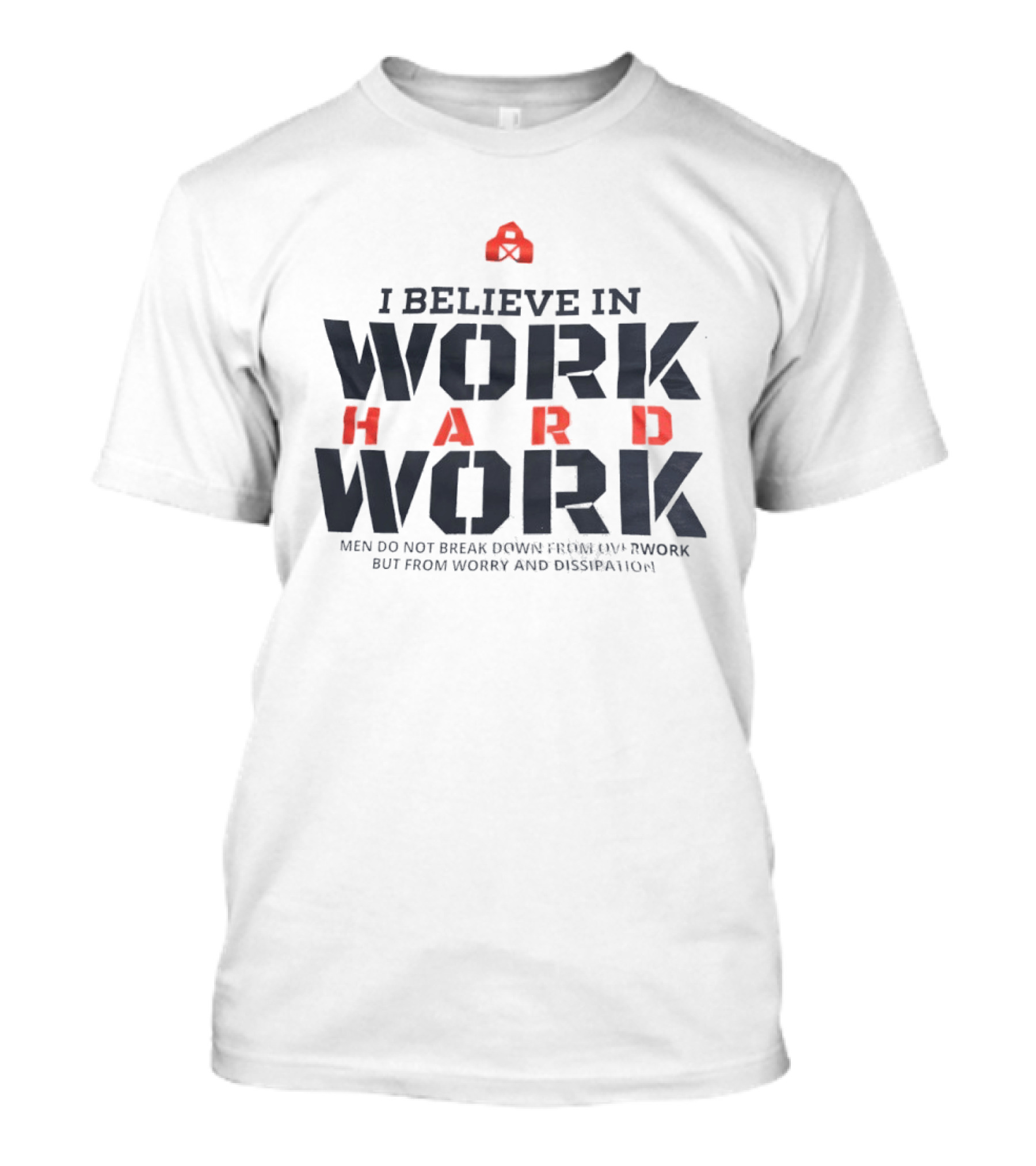 I Believe In Work Hard Men Do Not Break Down From Overwork But From Worry And Dissipation T-Shirt