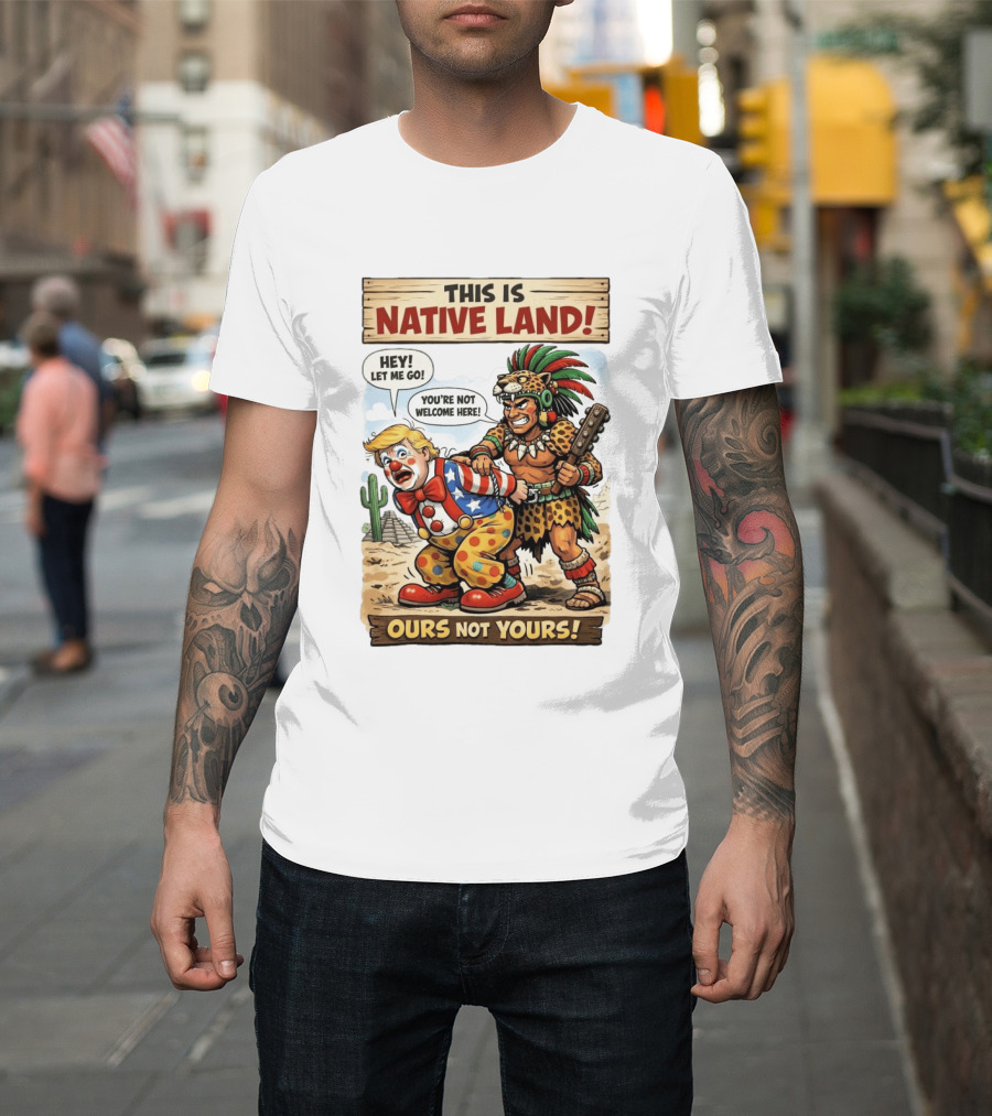 This Is Native Land Ours Not Yours Let Me Go You're Not Welcome Here T-Shirt