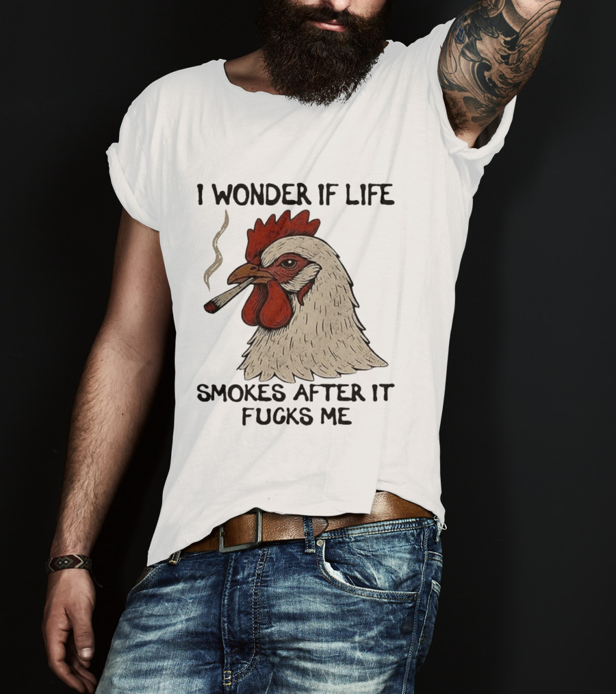 I Wonder If Life Chicken Smokes After It Fucks Me Smoking Rooster T-Shirt