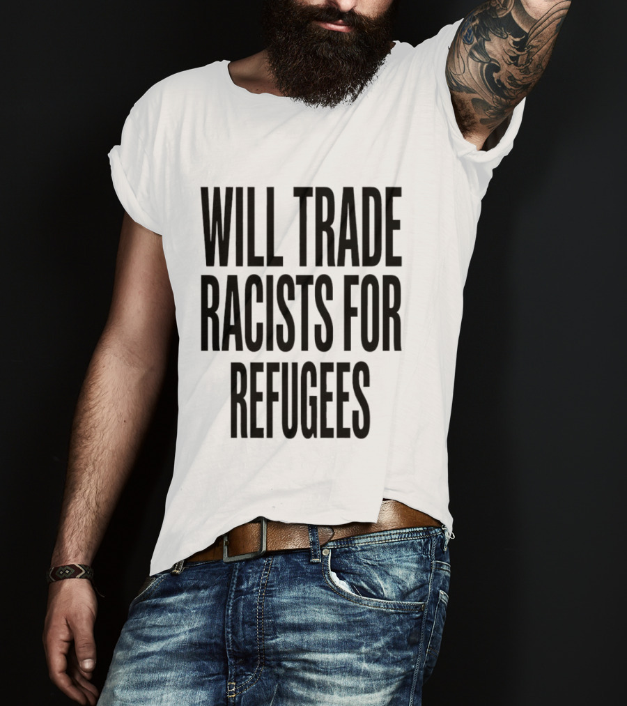 Will Trade Racists For Refugees T-Shirt