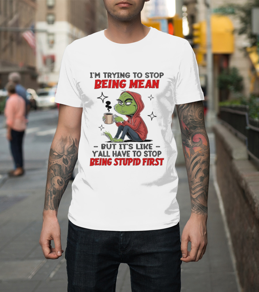 Grinch In Red I'm Trying To Stop Being Mean But It's Like Y'all Have To Stop Being Stupid First T-Shirt