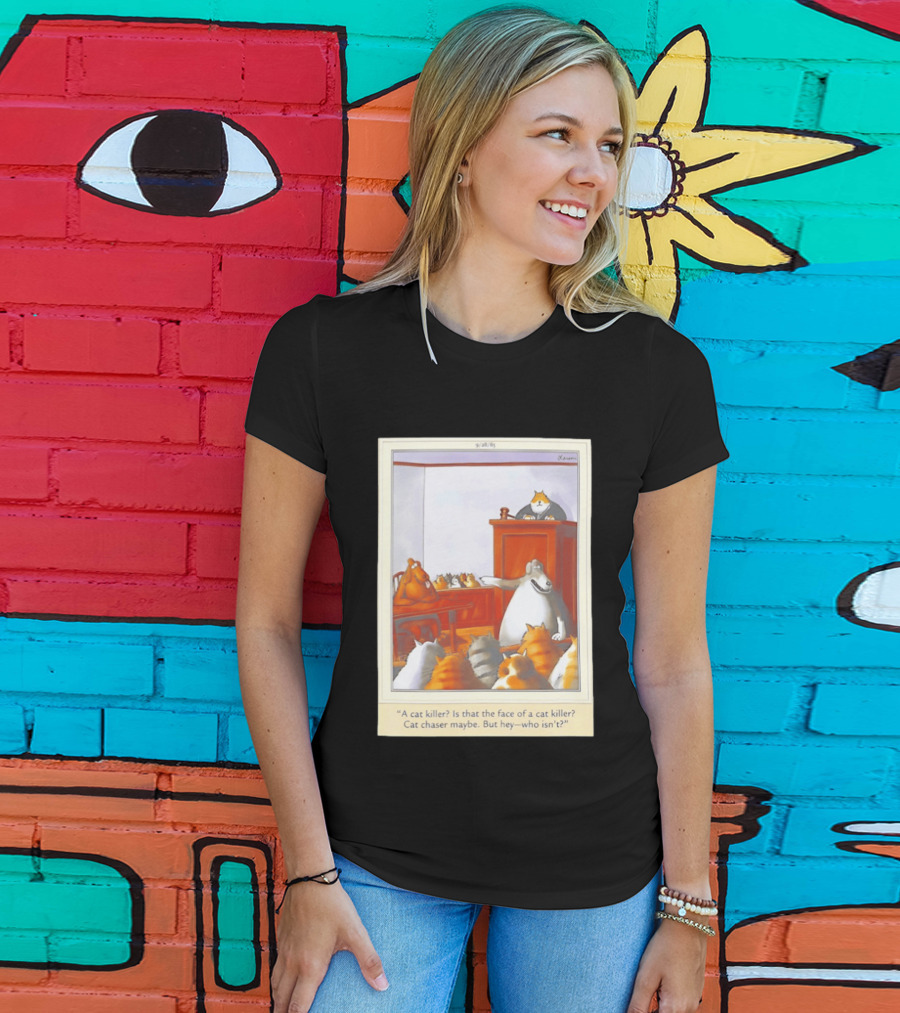 A Cat Killer Face Of A Cat Killer Cat Chaser Maybe But Hey Who Isn't? T-Shirt