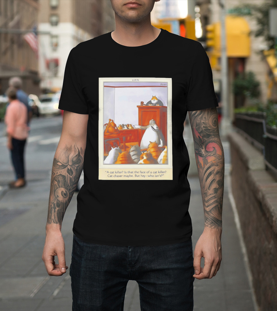 A Cat Killer Face Of A Cat Killer Cat Chaser Maybe But Hey Who Isn't? T-Shirt