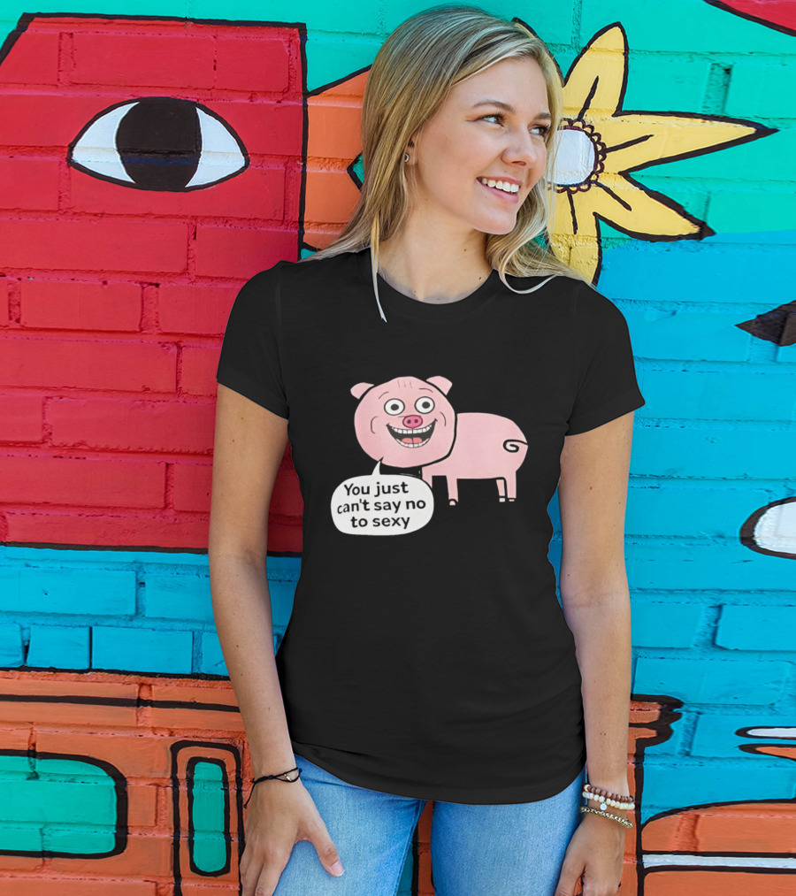 You Just Can't Say No To Sexy Pig T-Shirt