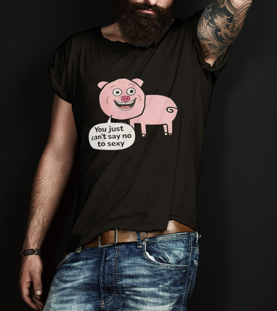 You Just Can't Say No To Sexy Pig T-Shirt