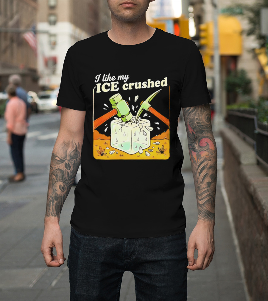 I Like My ICE Crushed Pickaxe Sledgehammer Ice Cube Political Protest T-Shirt