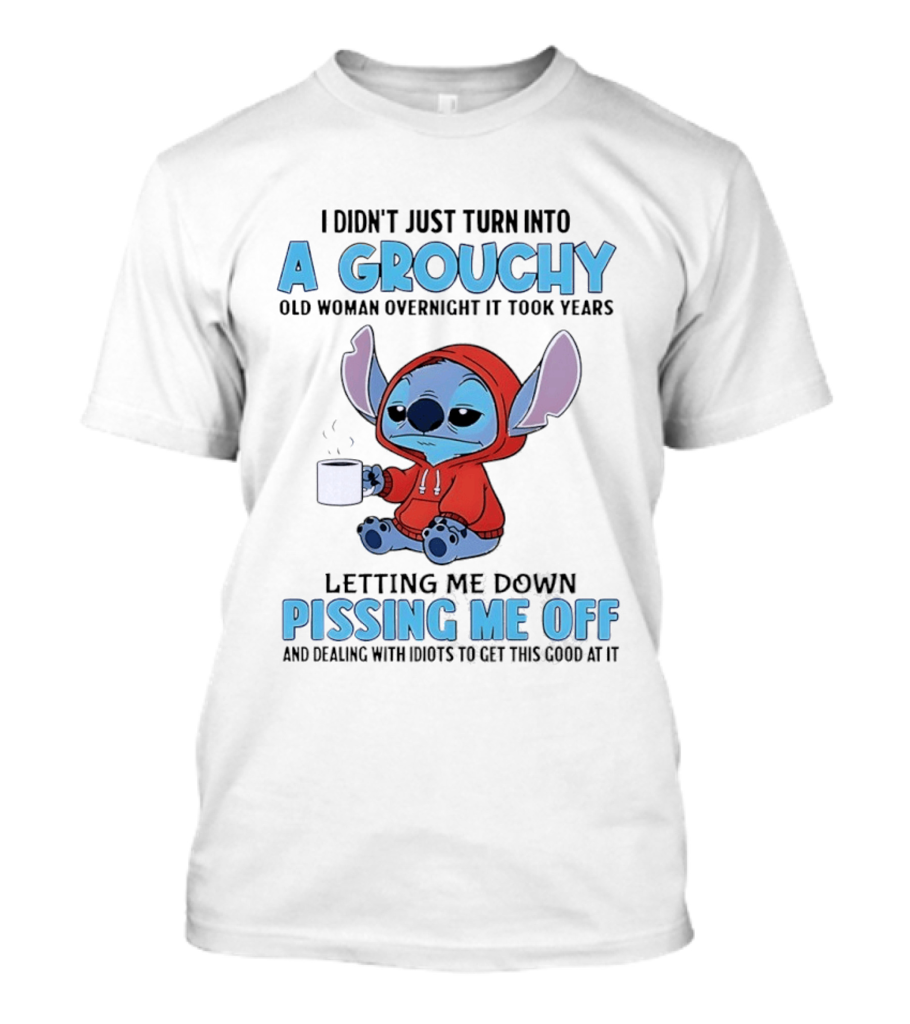 I Didn't Just Turn Into A Grouchy Old Woman Overnight It Took Years Letting Me Down Pissing Me Off Stitch T-Shirt