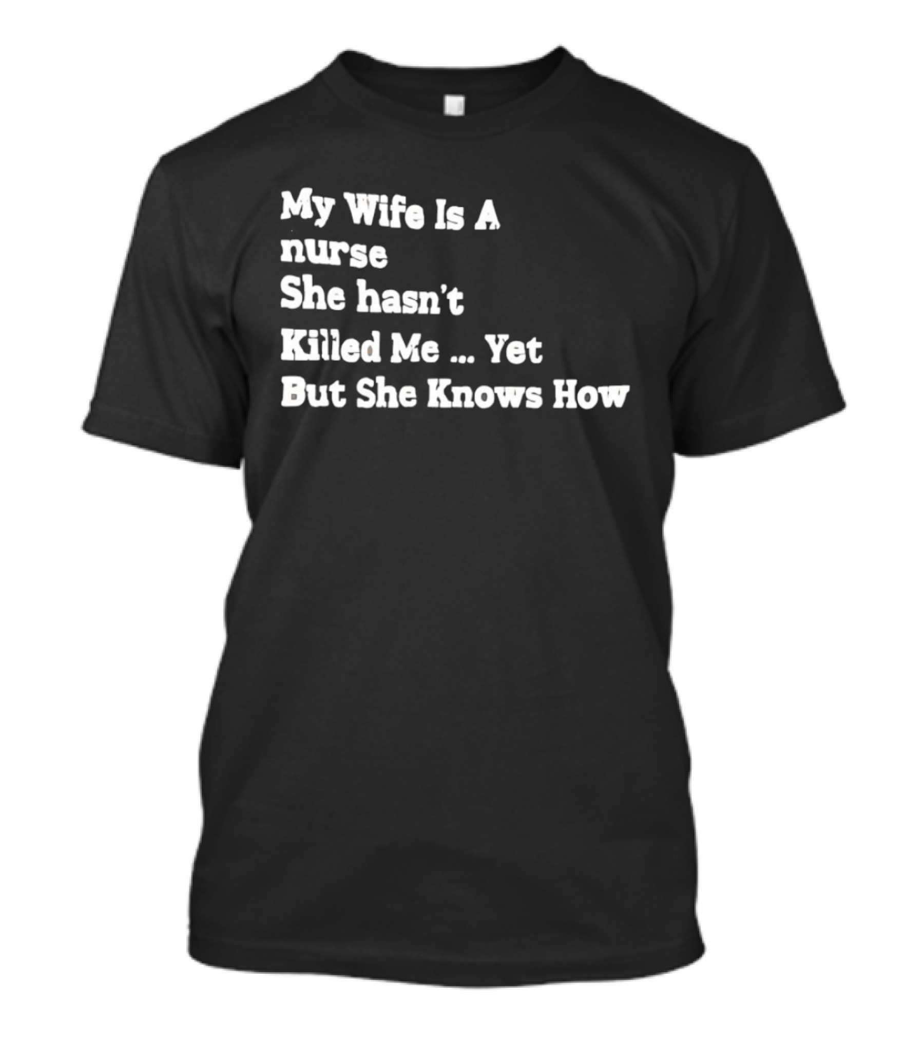 My Wife Is A Nurse She Hasn't Killed Me Yet But She Knows How T-Shirt