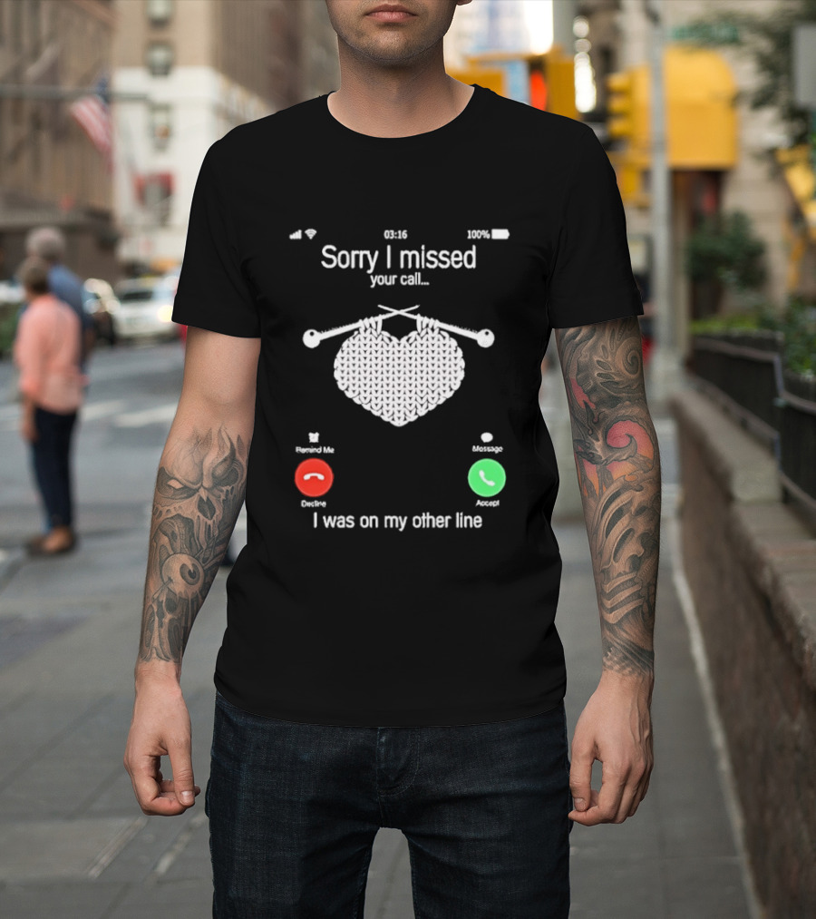 Sorry I Missed Your Call I Was On My Other Line Knitting Heart T-Shirt