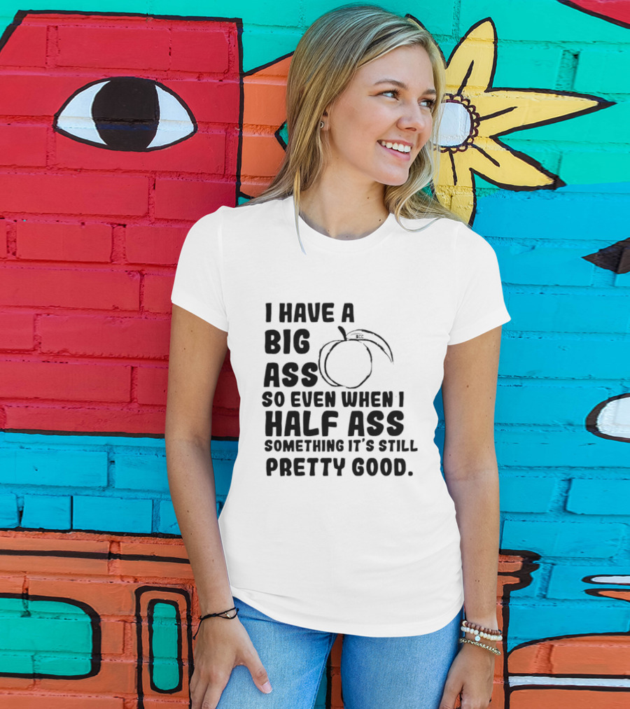I Have A Big Ass Peach Fruit Pun Saying So Even When I Half Ass Something It's Still Pretty Good T-Shirt