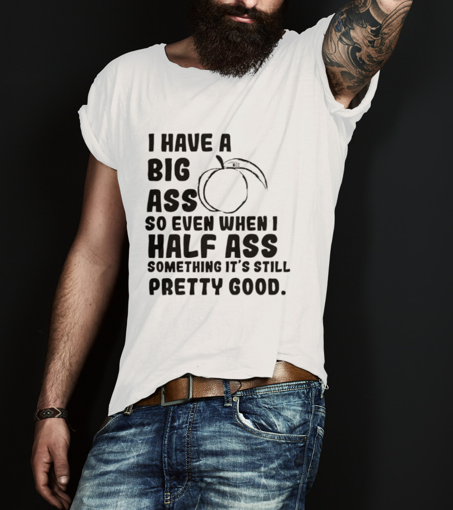 I Have A Big Ass Peach Fruit Pun Saying So Even When I Half Ass Something It's Still Pretty Good T-Shirt
