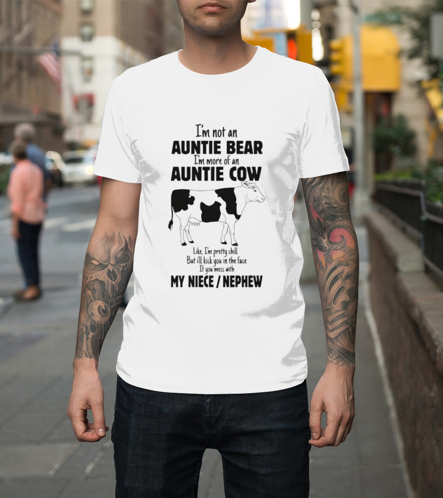 I'm Not An Auntie Bear I'm More Of An Auntie Cow Like I'm Pretty Chill But I'll Kick You In The Face If You Mess With My Niece Nephew T-Shirt