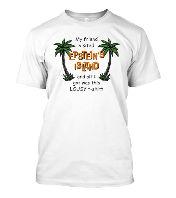 My Friend Visited Epstein's Island And All I Got Was This Lousy T T-Shirt