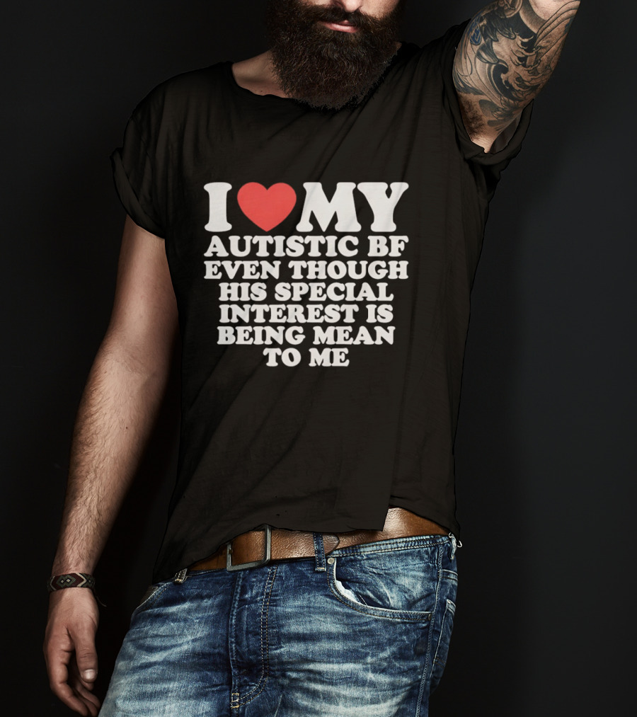 I Heart My Autistic BF Even Though His Special Interest Is Being Mean To Me T-Shirt