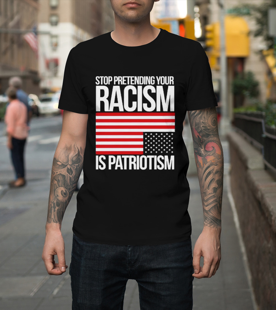 Stop Pretending Your Racism Is Patriotism Flag T-Shirt