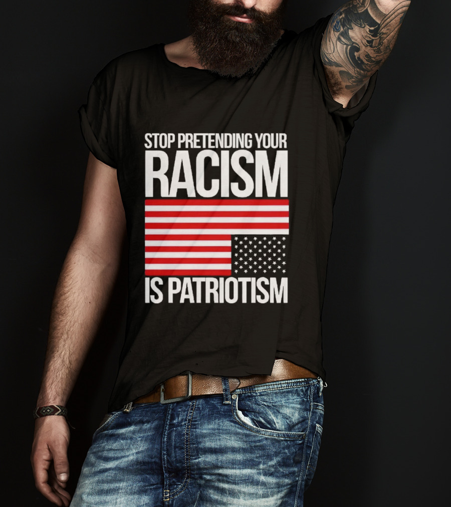 Stop Pretending Your Racism Is Patriotism Flag T-Shirt