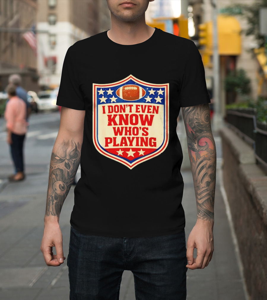 I Don't Even Know Who's Playing Football Humor American Stars Shield T-Shirt