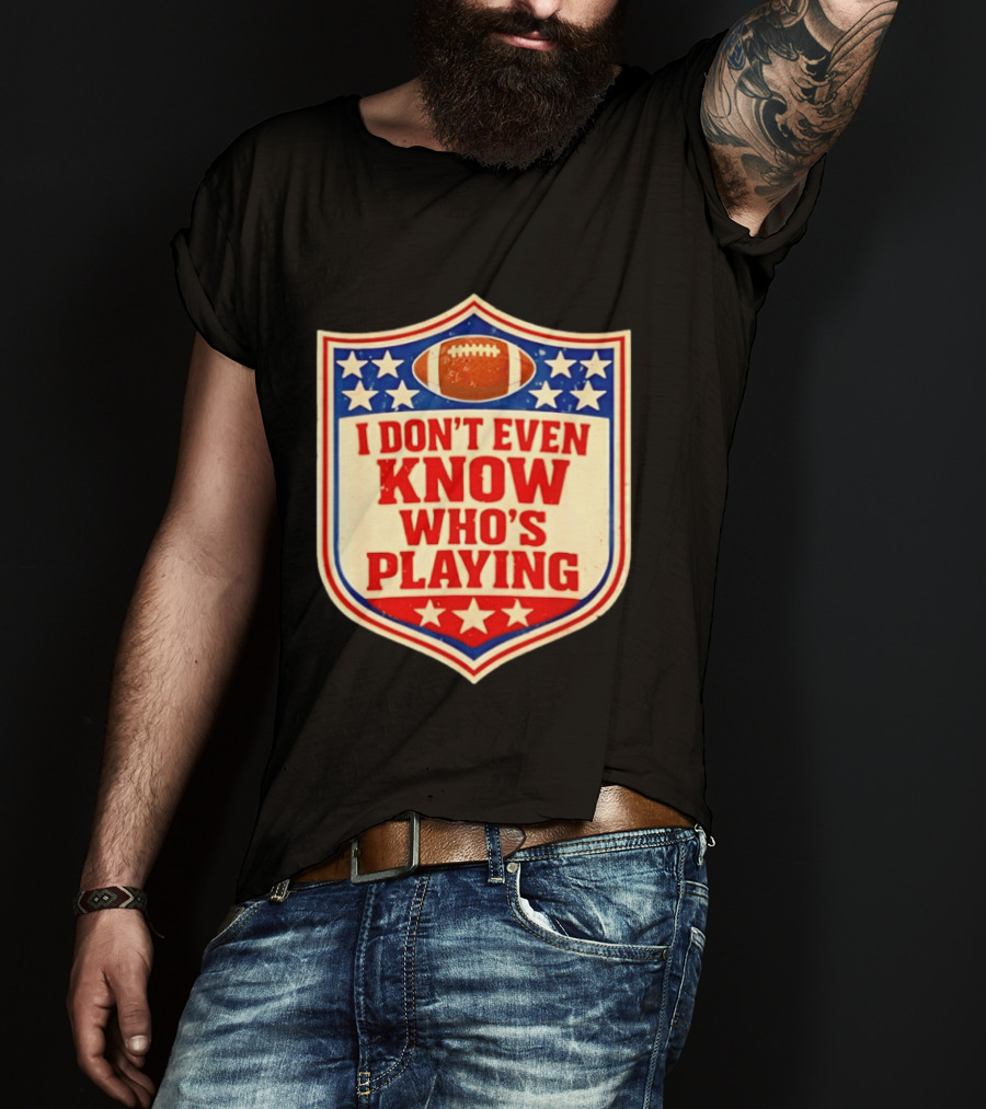 I Don't Even Know Who's Playing Football Humor American Stars Shield T-Shirt