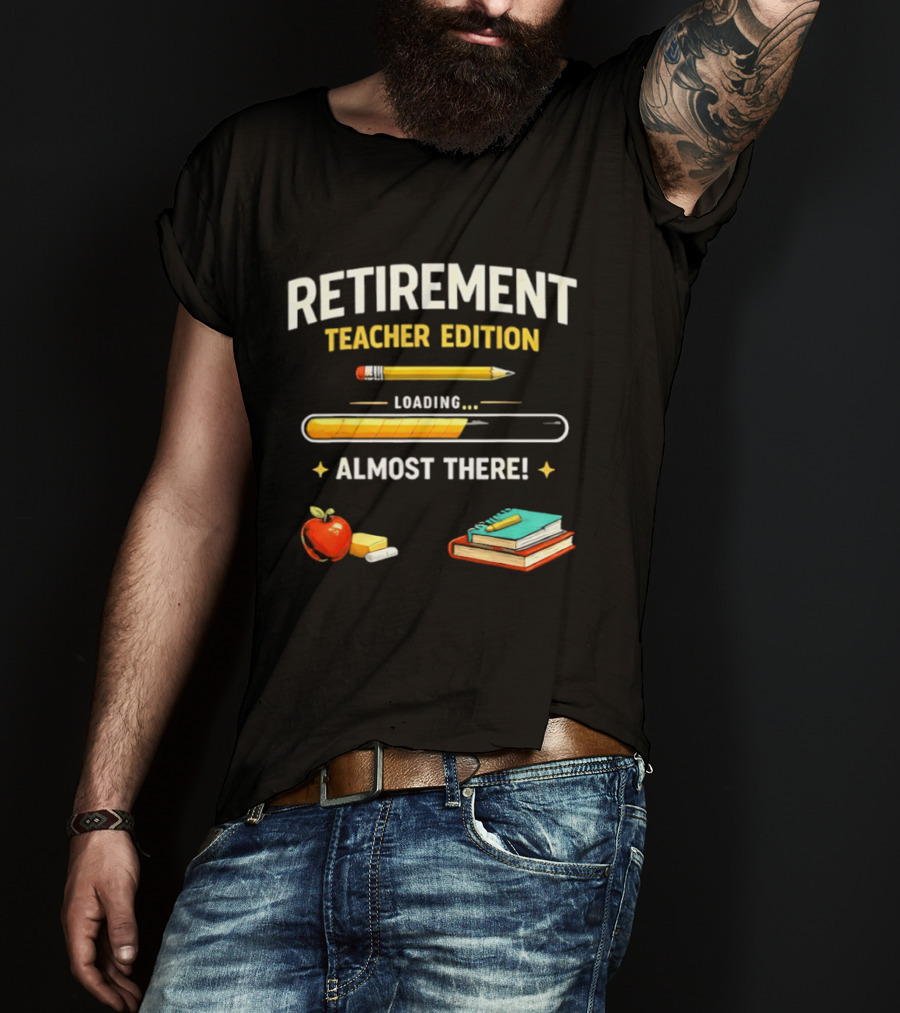 Retirement Teacher Edition Loading Almost There Pencil Apple Books T-Shirt