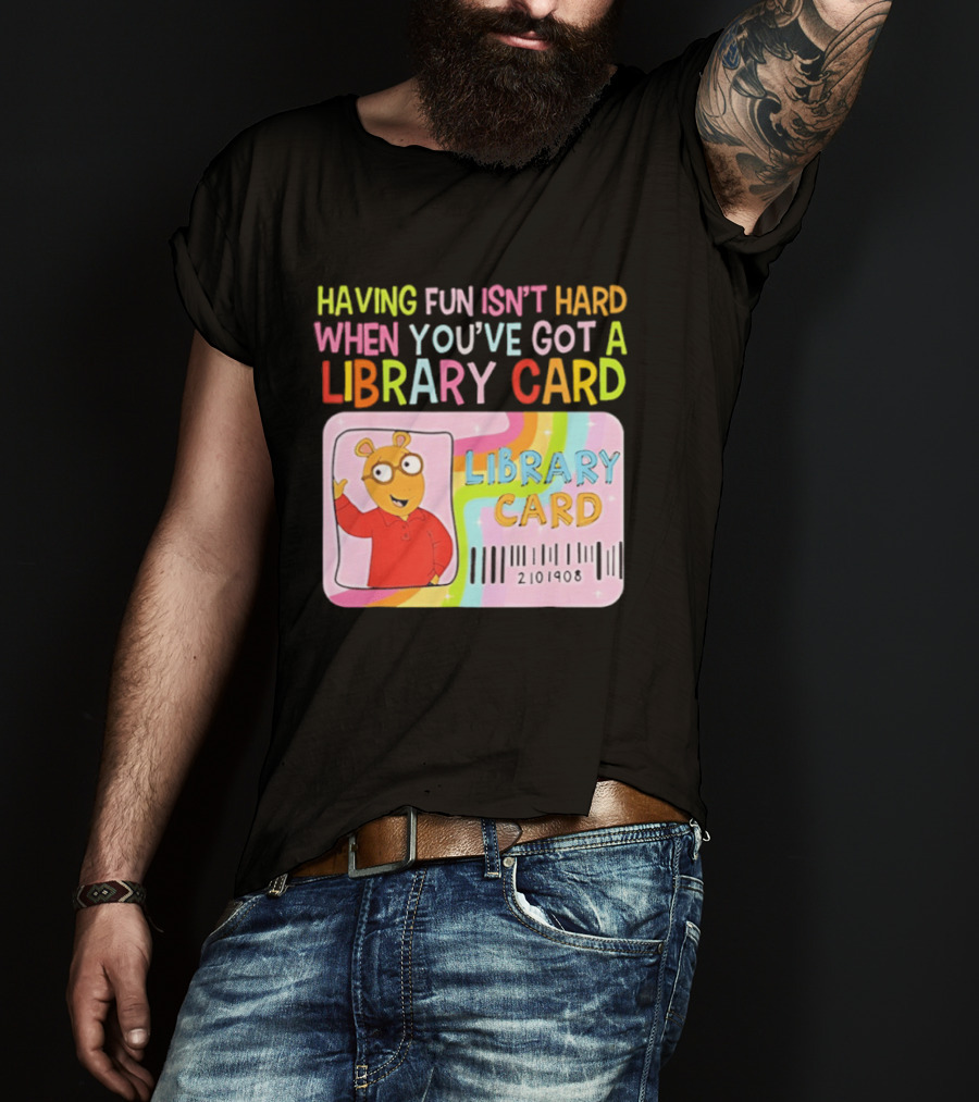 Having Fun Isn't Hard When You've Got A Library Card Arthur Library Card T-Shirt