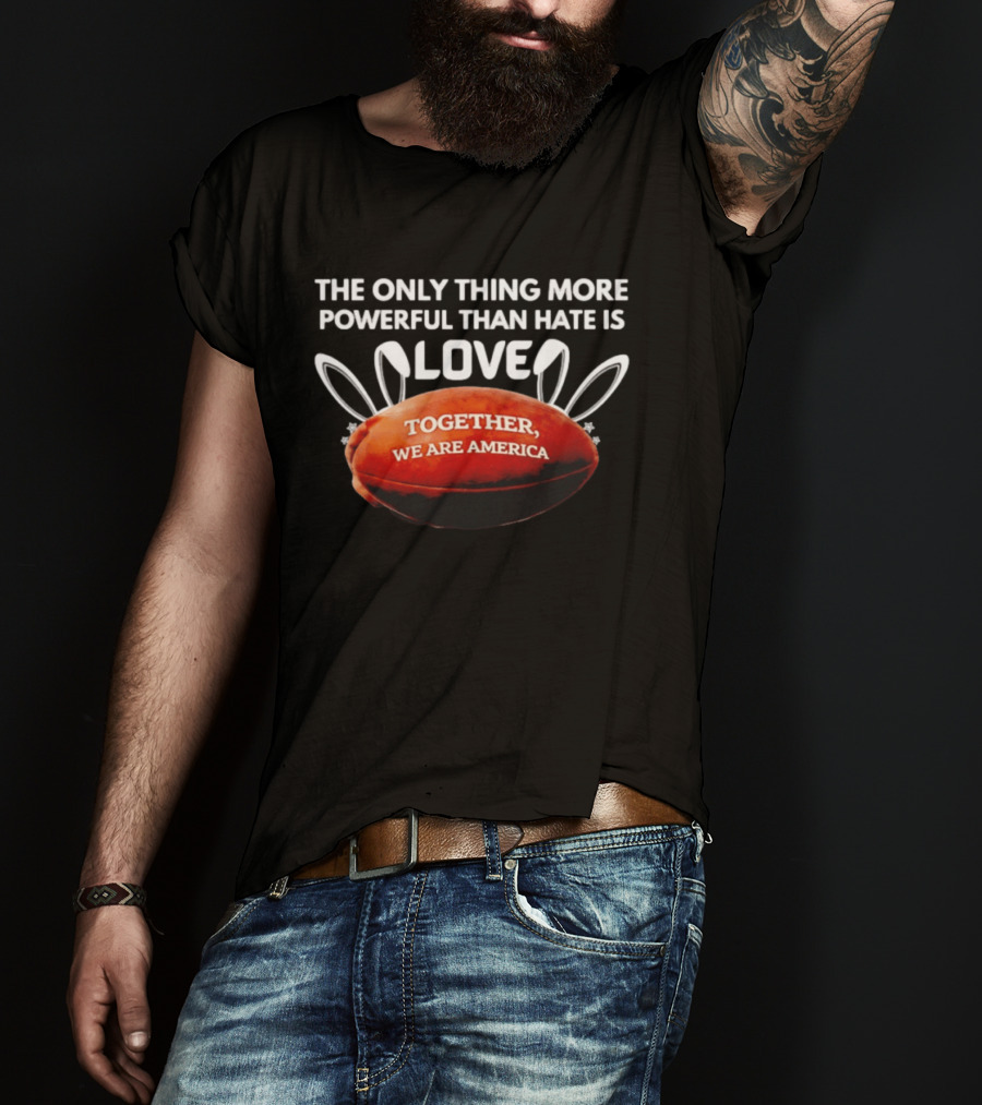 The Only Thing More Powerful Than Hate Is Love Together We Are America Football Bunny Ears T-Shirt