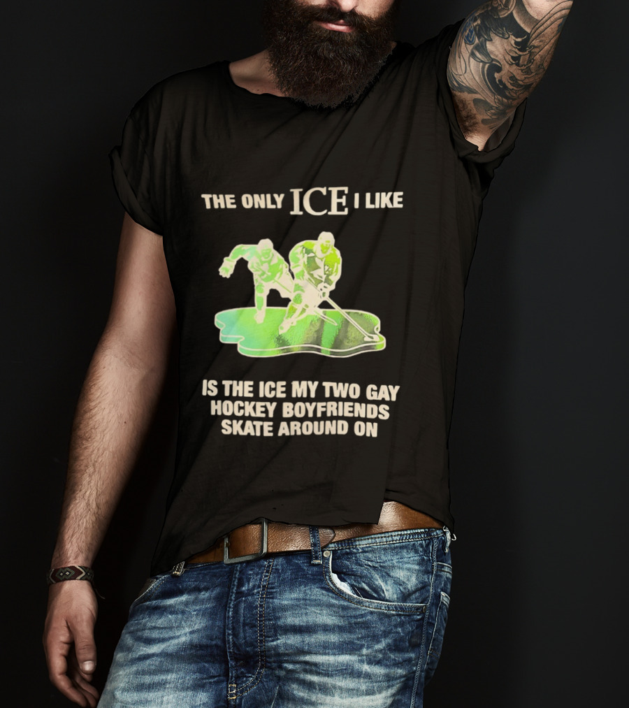 The Only ICE I Like Is The ICE My Two Gay Hockey Boyfriends Skate Around On T-Shirt