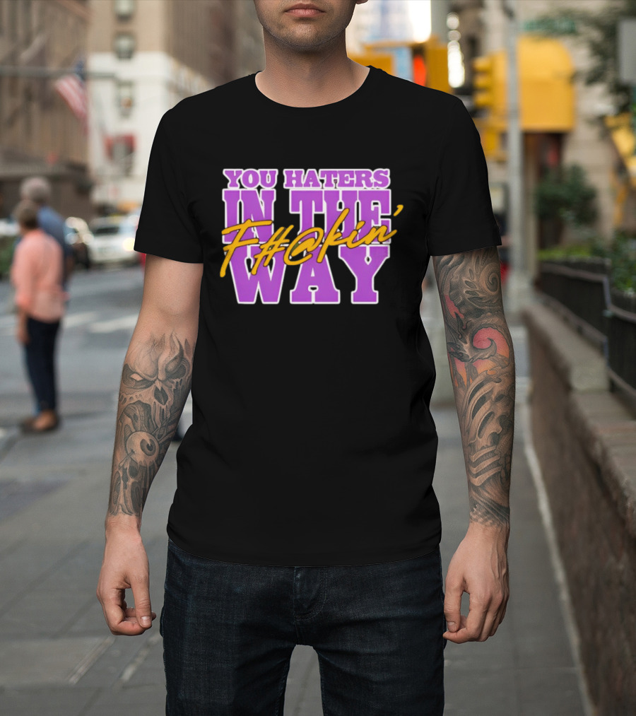 You Haters F#@kin' In The Way T-Shirt