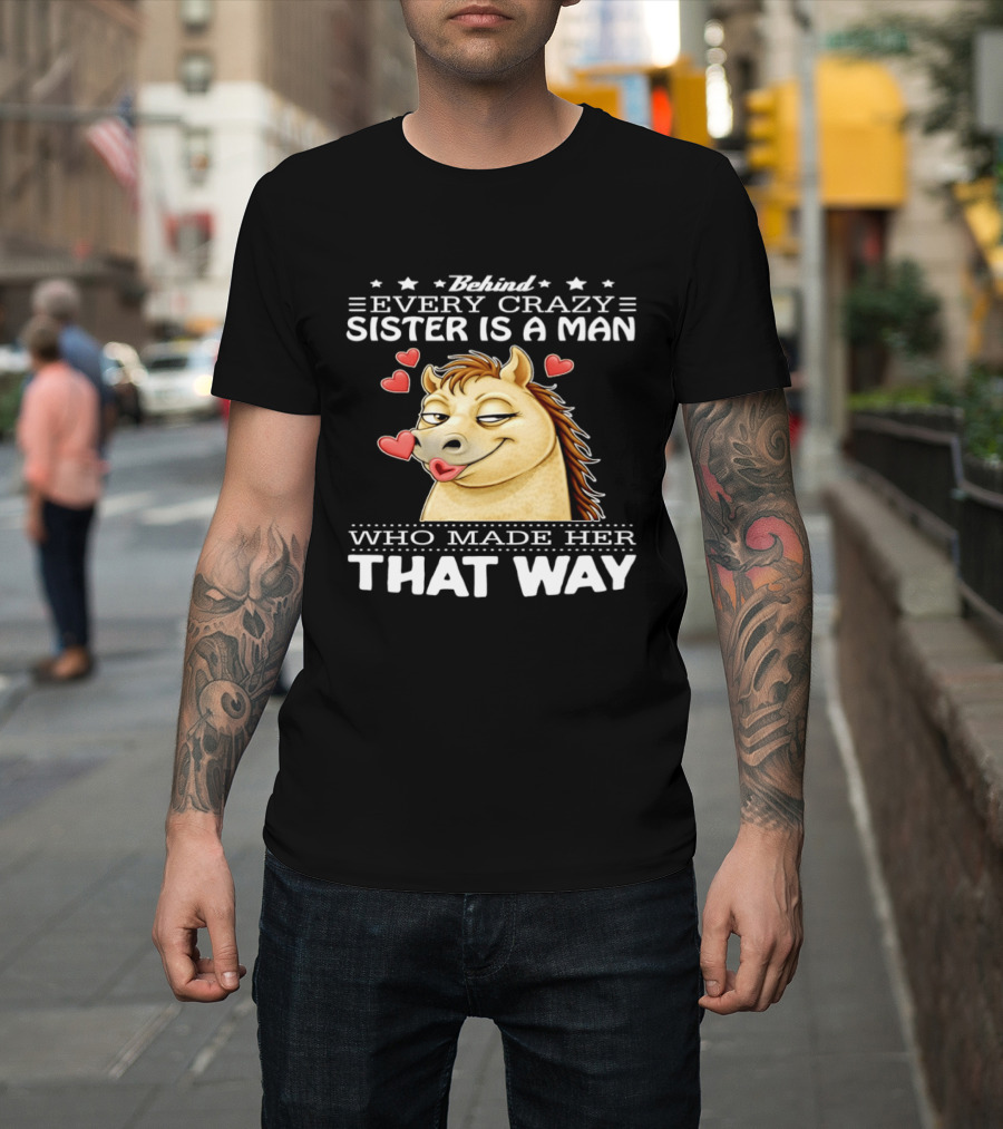 Behind Every Crazy Sister Is A Man Who Made Her That Way Horse Hearts T-Shirt