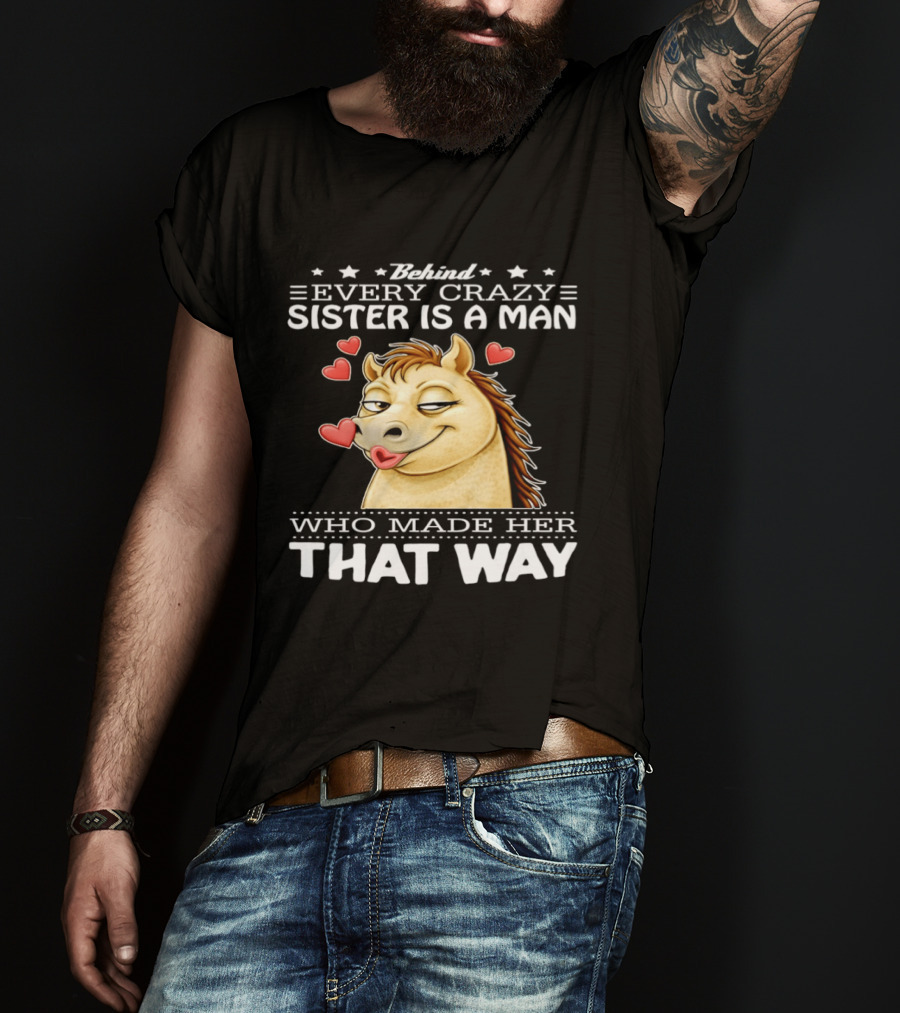 Behind Every Crazy Sister Is A Man Who Made Her That Way Horse Hearts T-Shirt